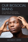 Our Biosocial Brains : The Cultural Neuroscience of Bias, Power, and Injustice - Book