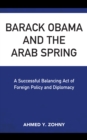 Barack Obama and the Arab Spring : A Successful Balancing Act of Foreign Policy and Diplomacy - Book