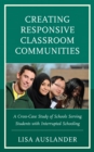 Creating Responsive Classroom Communities : A Cross-Case Study of Schools Serving Students with Interrupted Schooling - Book