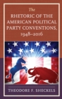 The Rhetoric of the American Political Party Conventions, 1948-2016 - Book