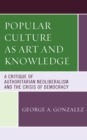 Popular Culture as Art and Knowledge : A Critique of Authoritarian Neoliberalism and the Crisis of Democracy - Book