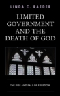 Limited Government and the Death of God : The Rise and Fall of Freedom - Book