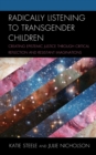 Radically Listening to Transgender Children : Creating Epistemic Justice through Critical Reflection and Resistant Imaginations - Book