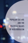 Popular Culture and the Political Values of Neoliberalism - Book
