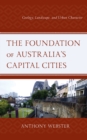 The Foundation of Australia's Capital Cities : Geology, Landscape, and Urban Character - Book