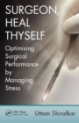 Surgeon, Heal Thyself : Optimising Surgical Performance by Managing Stress - eBook