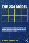 The 2 x 4 Model : A Neuroscience-Based Blueprint for the Modern Integrated Addiction and Mental Health Treatment System - Book