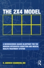 The 2 x 4 Model : A Neuroscience-Based Blueprint for the Modern Integrated Addiction and Mental Health Treatment System - eBook
