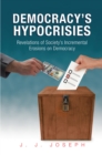 Democracy'S Hypocrisies : Revelations of Society'S Incremental Erosions on Democracy - eBook