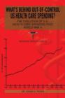 What's Behind Out-Of-Control Us Health Care Spending? : The Evolution of U.S. Health Care Spending Post World War II - Book