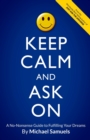 Keep Calm and Ask On : A No-Nonsense Guide to Fulfilling Your Dreams - Book