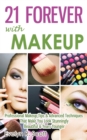 21 Forever with Makeup : Professional Makeup Tips & Advanced Techniques That Make You Look Stunningly Beautiful & Years Younger - Book