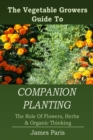 Companion Planting : The Vegetable Gardeners Guide To The Role Of Flowers, Herbs, And Organic Thinking - Book