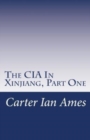 The CIA In Xinjiang, Part One : One Agent's Dubious Undertakings in Western China - Book