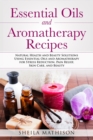 Essential Oils and Aromatherapy Recipes : Natural Health and Beauty Solutions Using Essential Oils and Aromatherapy for Stress Reduction, Pain Relief, Skin Care, and Beauty - Book