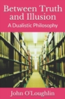 Between Truth and Illusion : A Dualistic Philosophy - Book
