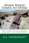 When Wood Turns to Stone : The Story of the Arizona National Petrified Forest - Book