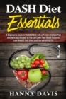 Dash Diet Essentials : A Beginner's Guide to the DASH Diet with a Proven Lifestyle Plan and Delicious Recipes so You can Lower Your Blood Pressure, Lose Weight, Feel Great and Live a Healthy Life - Book