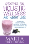Smoothies for Holistic Wellness and Weight Loss : 50+ Amazing Smoothie Recipes Inspired by the Alkaline, Paleo, Macrobiotic, and Mediterranean Diets - Book