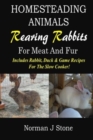 Homesteading Animals - Rearing Rabbits For Meat And Fur : Includes Rabbit, Duck, and Game recipes for the slow cooker - Book