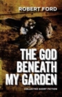 The God Beneath My Garden : Collected Short Fiction of Robert Ford - Book