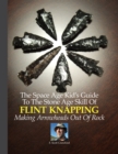 The Space Age Kid's Guide To The Stone Age Skill Of Flint Knapping : Making Arrowheads Out Of Rock - Book