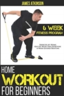Home Workout For Beginners : 6-Week Fitness Program with Fat Burning Workouts for Long-term Weight Loss - Book