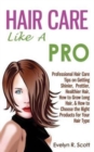 Hair Care Like A Pro : Professional Hair Care Tips on Getting Shinier, Prettier, Healthier Hair, How to Grow Long Hair, & How to Choose the Right Products for Your Hair Type - Book