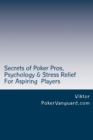 Secrets of Poker Pros, Psychology & Stress Relief for Aspiring Poker Players : Features a Primer on Psychology and fast stress relief for poker players. For both live and online players. - Book