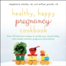Healthy, Happy Pregnancy Cookbook : Over 125 Delicious Recipes to Satisfy You, Nourish Baby, and Combat Common Pregnancy Discomforts - eBook