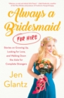 Always a Bridesmaid (For Hire) : Stories on Growing Up, Looking for Love, and Walking Down the Aisle for Complete Strangers - eBook