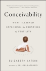 Conceivability : What I Learned Exploring the Frontiers of Fertility - Book