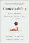 Conceivability : What I Learned Exploring the Frontiers of Fertility - eBook