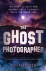The Ghost Photographer : My Story of Grief and Healing-with Guidance from the Other Side - eBook