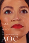Take Up Space : The Unprecedented AOC - Book
