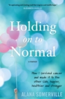 Holding on to Normal : How I Survived Cancer and Made It to the Other Side, Happier, Healthier and Stronger - eBook