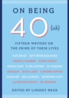 On Being 40(ish) : Fifteen Writers on the Prime of Their Lives - Book