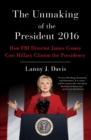 The Unmaking of the President 2016 : How FBI Director James Comey Cost Hillary Clinton the Presidency - eBook