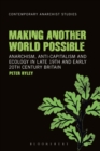 Making Another World Possible : Anarchism, Anti-capitalism and Ecology in Late 19th and Early 20th Century Britain - Book