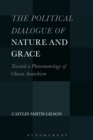 The Political Dialogue of Nature and Grace : Toward a Phenomenology of Chaste Anarchism - eBook