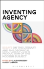 Inventing Agency : Essays on the Literary and Philosophical Production of the Modern Subject - Book