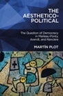 The Aesthetico-Political : The Question of Democracy in Merleau-Ponty, Arendt, and Ranciere - Book