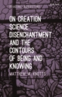 On Creation, Science, Disenchantment and the Contours of Being and Knowing - Book