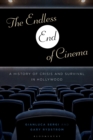 The Endless End of Cinema : A History of Crisis and Survival in Hollywood - eBook