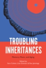 Troubling Inheritances : Memory, Music, and Aging - Book
