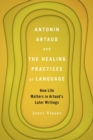 Antonin Artaud and the Healing Practices of Language : How Life Matters in Artaud’s Later Writings - Book