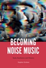 Becoming Noise Music : Style, Aesthetics, and History - Book
