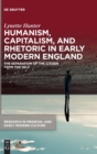 Humanism, Capitalism, and Rhetoric in Early Modern England : The Separation of the Citizen from the Self - Book