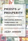 Priests of Prosperity : How Central Bankers Transformed the Postcommunist World - Book