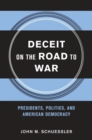 Deceit on the Road to War : Presidents, Politics, and American Democracy - eBook